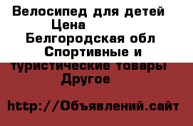 Велосипед для детей › Цена ­ 3 000 - Белгородская обл. Спортивные и туристические товары » Другое   